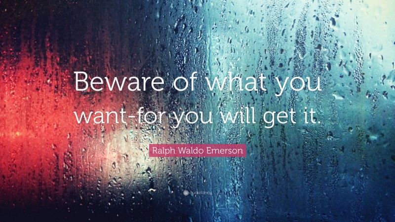 Ralph Waldo Emerson Quote: “Beware of what you want-for you will get it.”