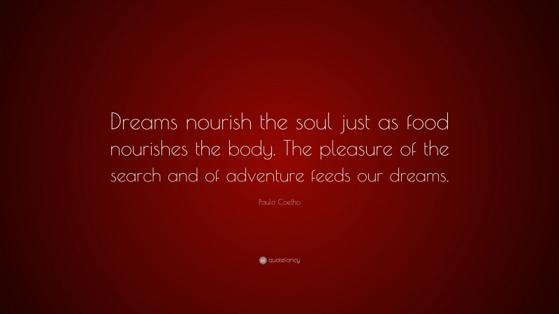 Paulo Coelho Quote: “Dreams nourish the soul just as food nourishes the body. The pleasure of the search and of adventure feeds our dreams.”