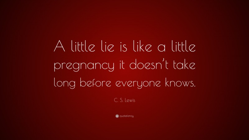 C. S. Lewis Quote: “A little lie is like a little pregnancy it doesn’t take long before everyone knows.”