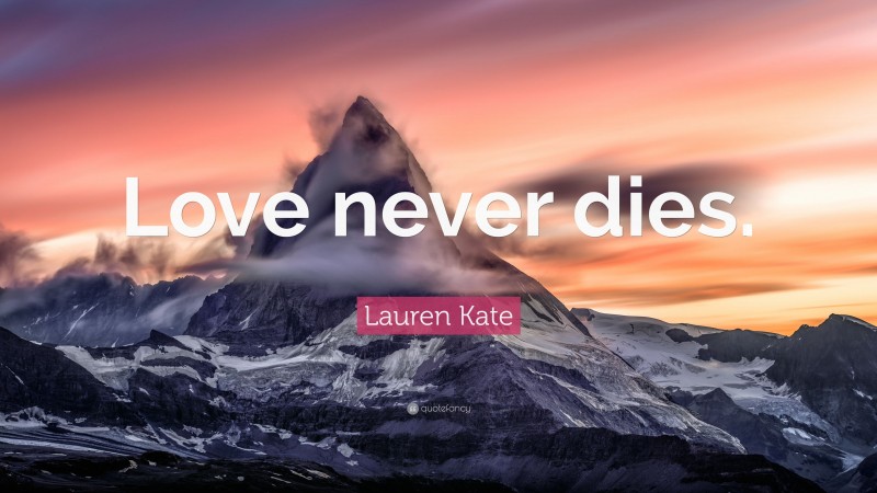 Lauren Kate Quote: “Love never dies.”