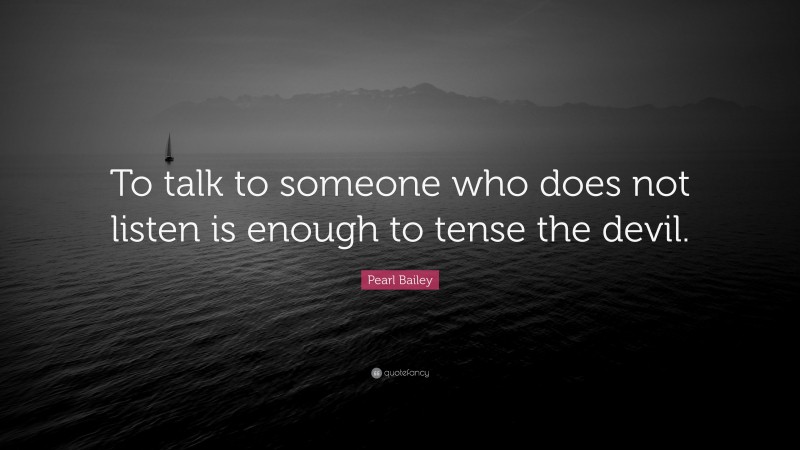 Pearl Bailey Quote: “To talk to someone who does not listen is enough to tense the devil.”