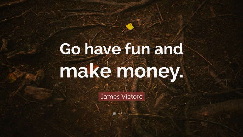 James Victore Quote: “Go have fun and make money.”