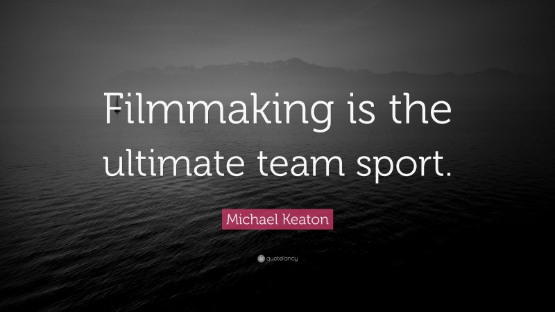 Michael Keaton Quote: “Filmmaking is the ultimate team sport.”
