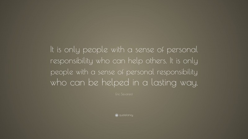 Eric Sevareid Quote: “It is only people with a sense of personal responsibility who can help others. It is only people with a sense of personal responsibility who can be helped in a lasting way.”