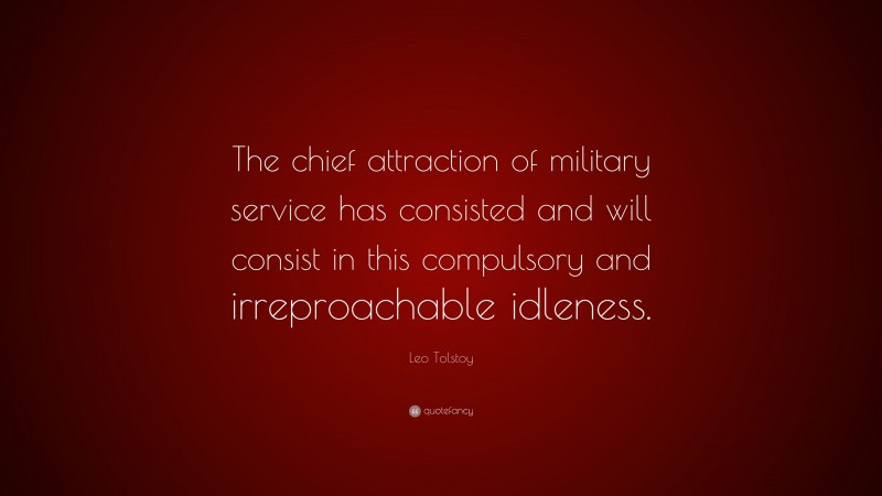 Leo Tolstoy Quote: “The chief attraction of military service has consisted and will consist in this compulsory and irreproachable idleness.”