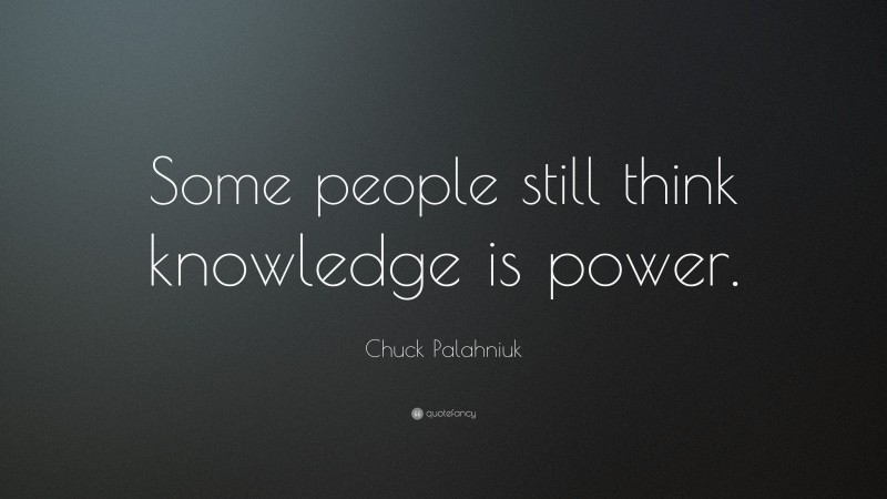 Chuck Palahniuk Quote: “Some people still think knowledge is power.”