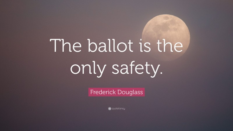 Frederick Douglass Quote: “The ballot is the only safety.”