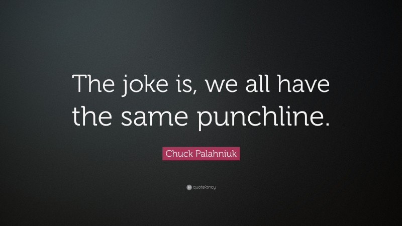 Chuck Palahniuk Quote: “The joke is, we all have the same punchline.”