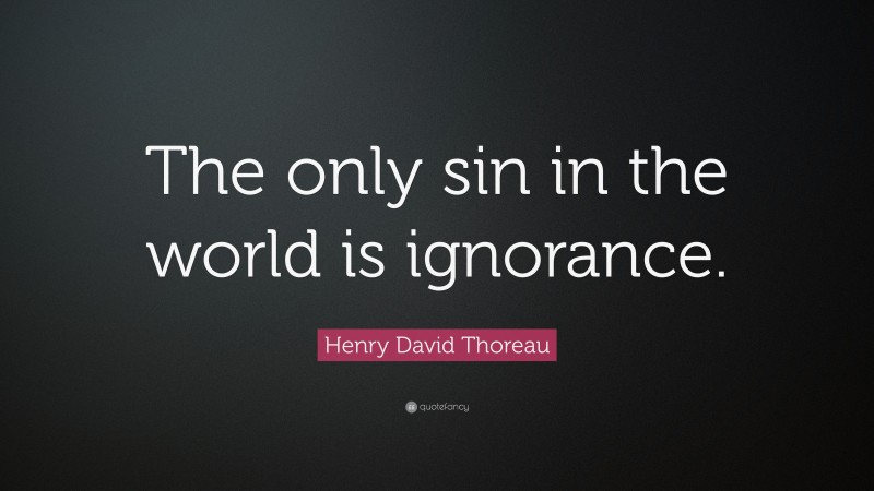 Henry David Thoreau Quote: “The only sin in the world is ignorance.”