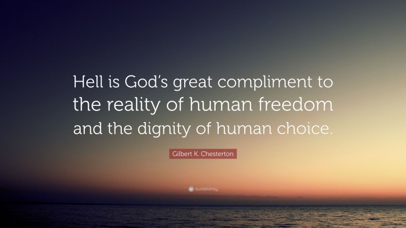 Gilbert K. Chesterton Quote: “Hell is God’s great compliment to the reality of human freedom and the dignity of human choice.”
