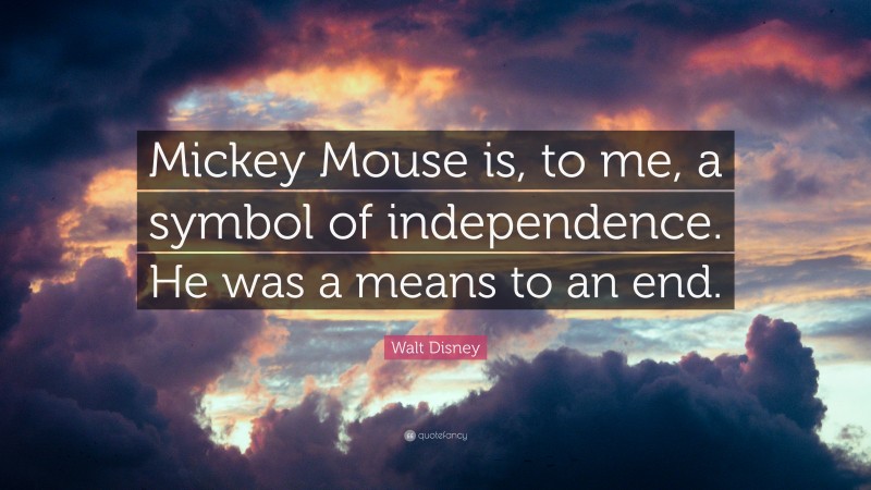 Walt Disney Quote: “Mickey Mouse is, to me, a symbol of independence. He was a means to an end.”