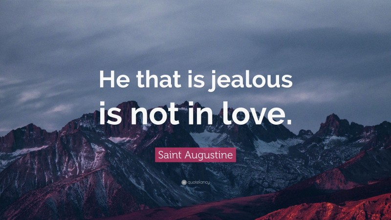 Saint Augustine Quote: “He that is jealous is not in love.”
