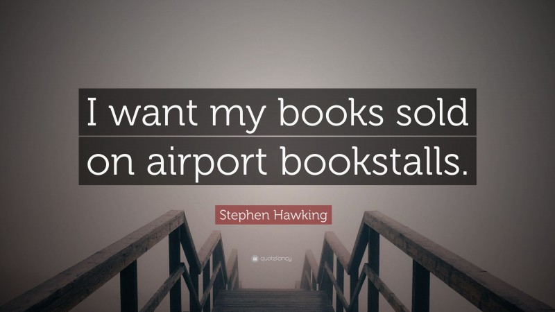 Stephen Hawking Quote: “I want my books sold on airport bookstalls.”