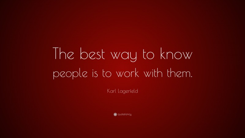 Karl Lagerfeld Quote: “The best way to know people is to work with them.”