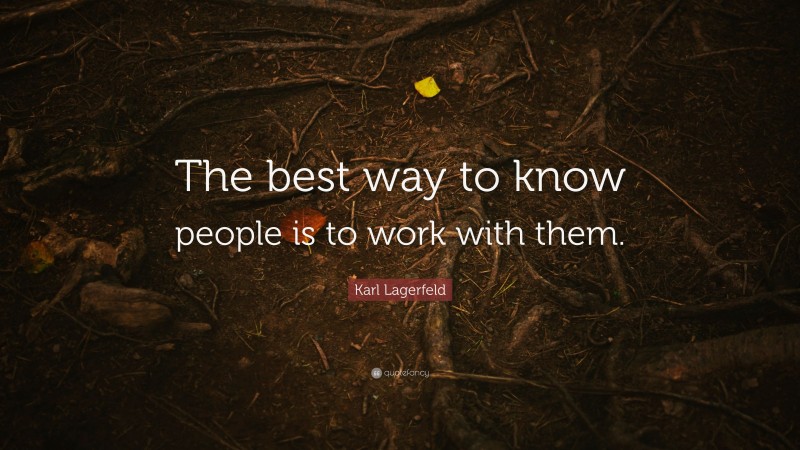Karl Lagerfeld Quote: “The best way to know people is to work with them.”