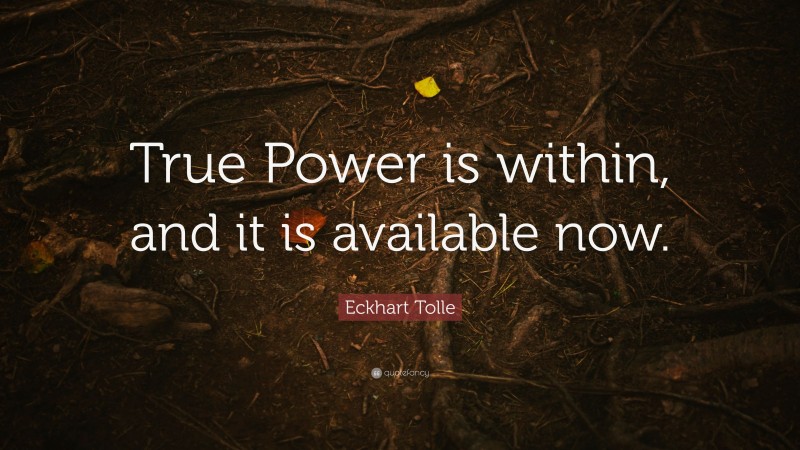 Eckhart Tolle Quote: “True Power is within, and it is available now.”