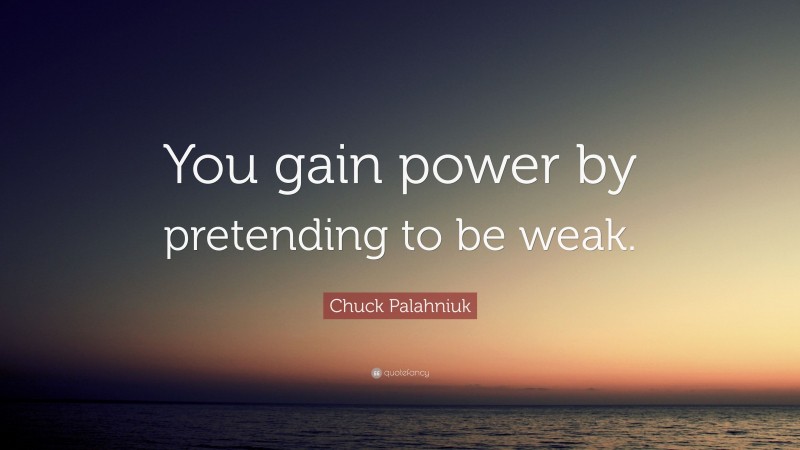 Chuck Palahniuk Quote: “You gain power by pretending to be weak.”