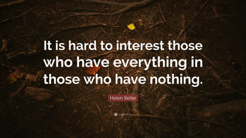 Helen Keller Quote: “It is hard to interest those who have everything in those who have nothing.”