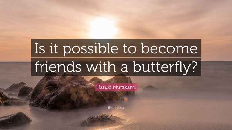 Haruki Murakami Quote: “Is it possible to become friends with a butterfly?”
