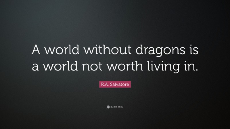 R.A. Salvatore Quote: “A world without dragons is a world not worth living in.”