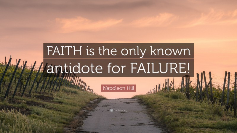 Napoleon Hill Quote: “FAITH is the only known antidote for FAILURE!”