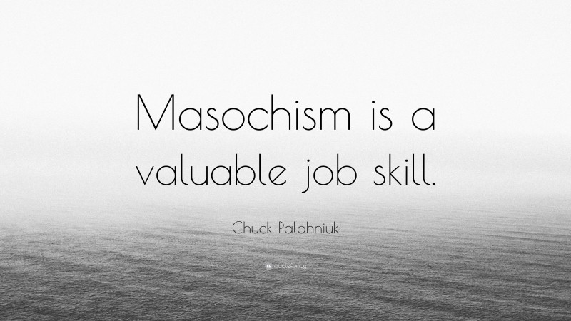 Chuck Palahniuk Quote: “Masochism is a valuable job skill.”