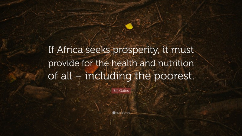 Bill Gates Quote: “If Africa seeks prosperity, it must provide for the health and nutrition of all – including the poorest.”