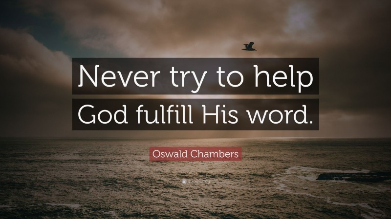 Oswald Chambers Quote: “Never try to help God fulfill His word.”