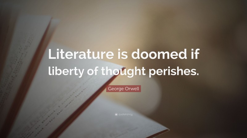 George Orwell Quote: “Literature is doomed if liberty of thought perishes.”