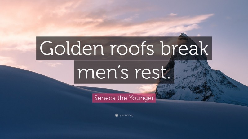 Seneca the Younger Quote: “Golden roofs break men’s rest.”