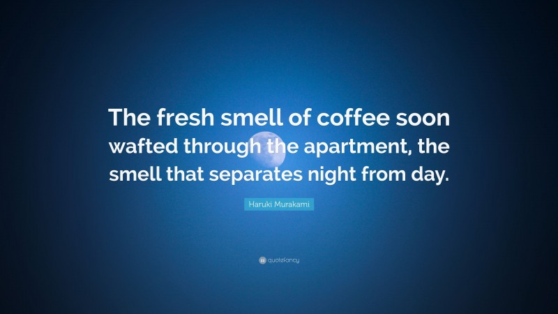 Haruki Murakami Quote: “The fresh smell of coffee soon wafted through the apartment, the smell that separates night from day.”