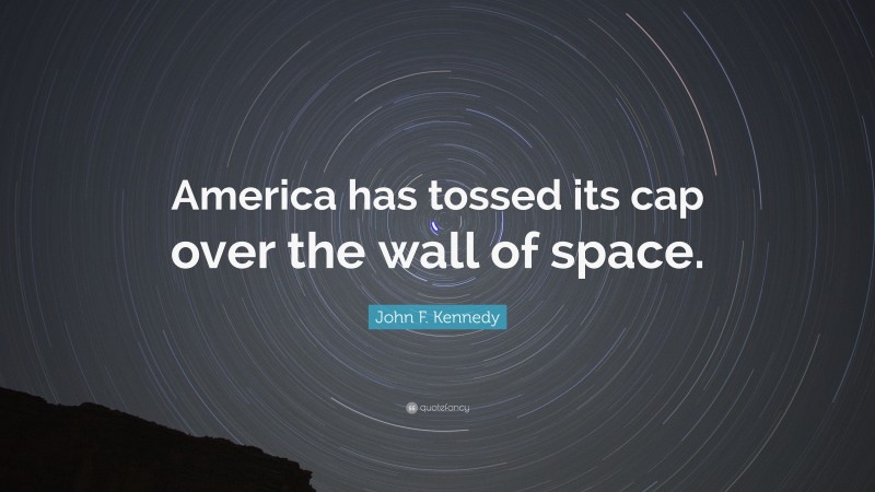 John F. Kennedy Quote: “America has tossed its cap over the wall of space.”