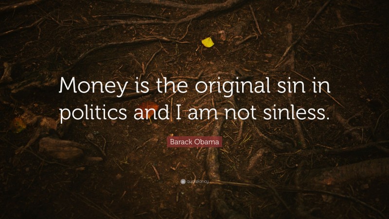 Barack Obama Quote: “Money is the original sin in politics and I am not sinless.”