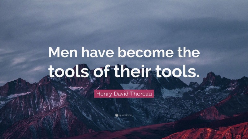 Henry David Thoreau Quote: “Men have become the tools of their tools.”