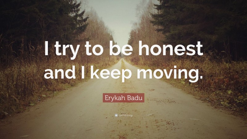Erykah Badu Quote: “I try to be honest and I keep moving.”