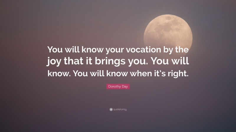 Dorothy Day Quote: “You will know your vocation by the joy that it brings you. You will know. You will know when it’s right.”