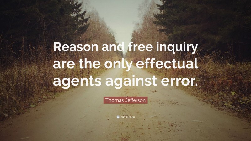 Thomas Jefferson Quote: “Reason and free inquiry are the only effectual agents against error.”