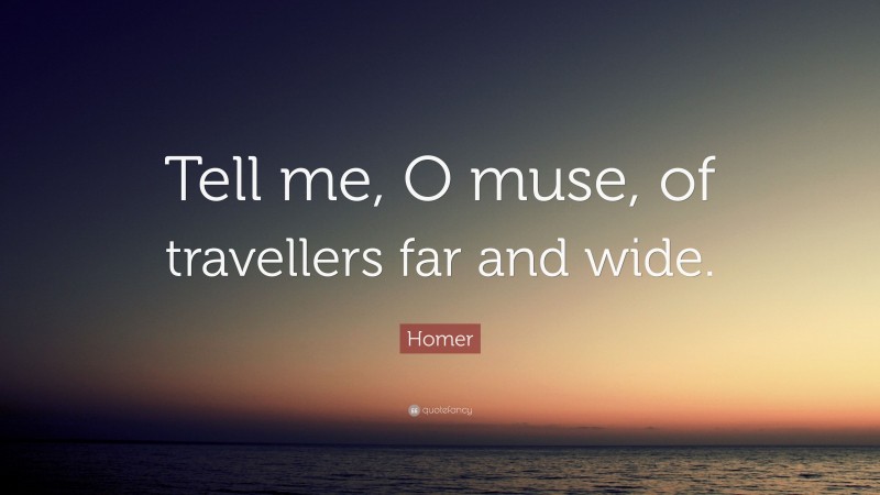 Homer Quote: “Tell me, O muse, of travellers far and wide.”