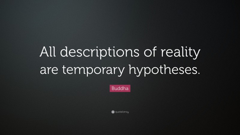 Buddha Quote: “All descriptions of reality are temporary hypotheses.”