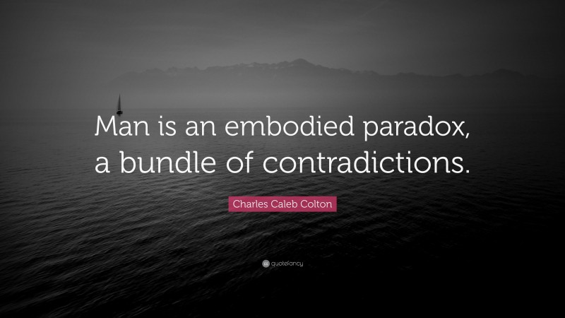 Charles Caleb Colton Quote: “Man is an embodied paradox, a bundle of contradictions.”