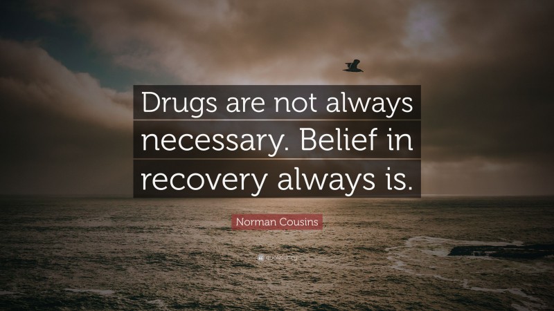 Norman Cousins Quote: “Drugs are not always necessary. Belief in recovery always is.”
