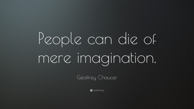 Geoffrey Chaucer Quote: “People can die of mere imagination.”