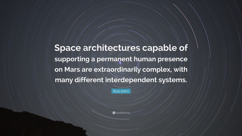 Buzz Aldrin Quote: “Space architectures capable of supporting a permanent human presence on Mars are extraordinarily complex, with many different interdependent systems.”