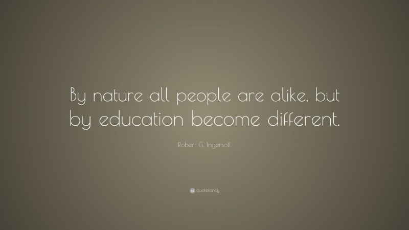 Robert G. Ingersoll Quote: “By nature all people are alike, but by education become different.”