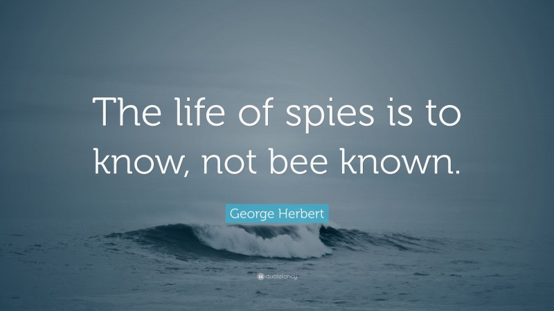 George Herbert Quote: “The life of spies is to know, not bee known.”