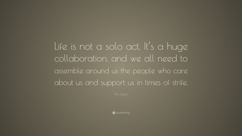 Tim Gunn Quote: “Life is not a solo act. It’s a huge collaboration, and we all need to assemble around us the people who care about us and support us in times of strife.”