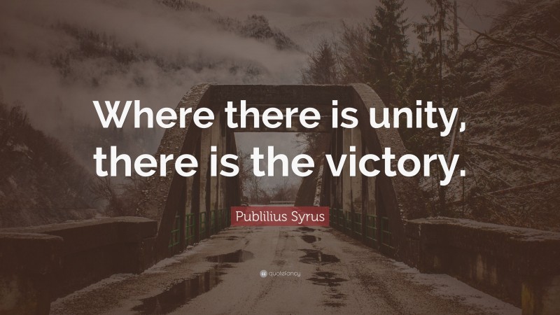 Publilius Syrus Quote: “Where there is unity, there is the victory.”