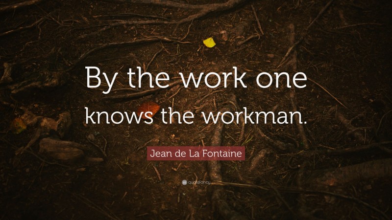 Jean de La Fontaine Quote: “By the work one knows the workman.”