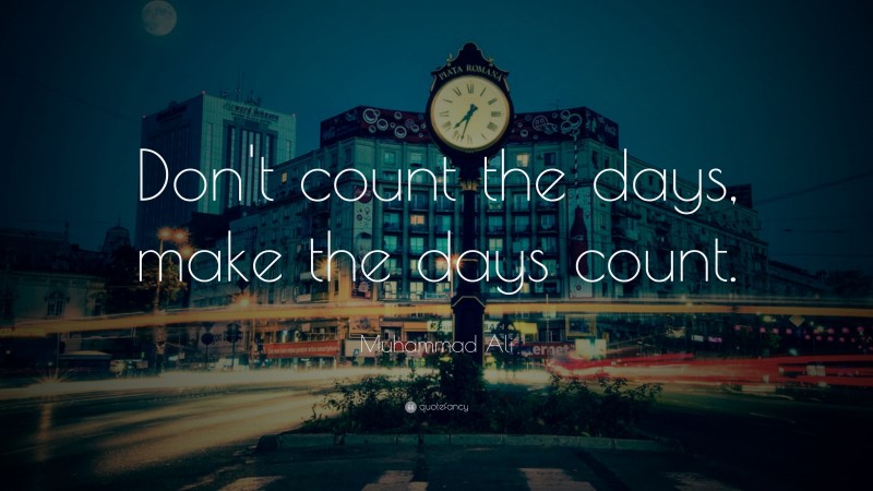 Muhammad Ali Quote: “Don’t count the days, make the days count.”