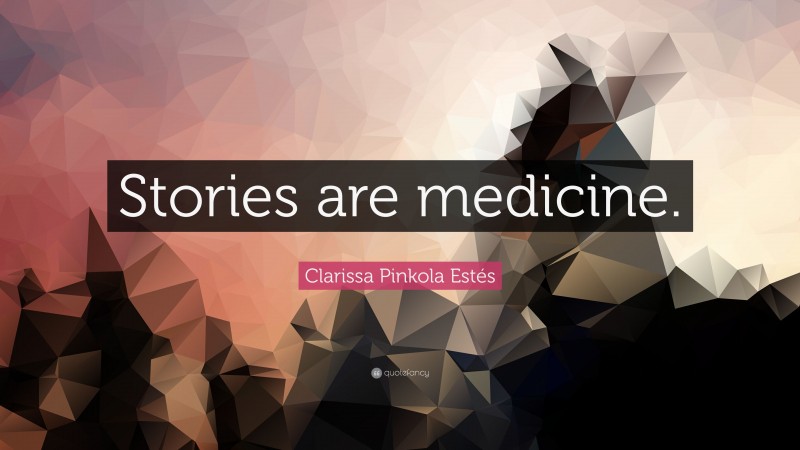 Clarissa Pinkola Estés Quote: “Stories are medicine.”